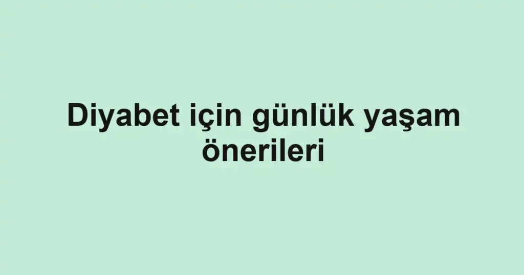 Diyabet için günlük yaşam önerileri